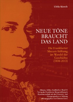 Neue Töne braucht das Land / Die Frankfurter Mozart-Gesellschaft im Wandel der Geschichte (1838-2013)